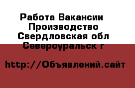 Работа Вакансии - Производство. Свердловская обл.,Североуральск г.